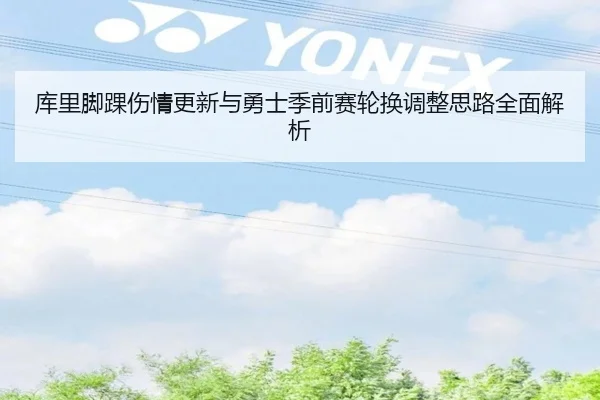 库里脚踝伤情更新与勇士季前赛轮换调整思路全面解析